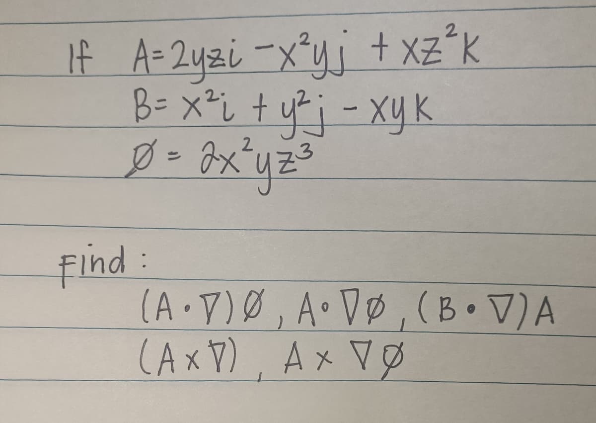 2
If A=2yzi-x²yj + XZ²³K
B= x² i + y²j - xy K
Ø = 2x²y z ²³
Find :
(A.V) Ø, A.VØ, (BV) A
(AxV) AxVØ