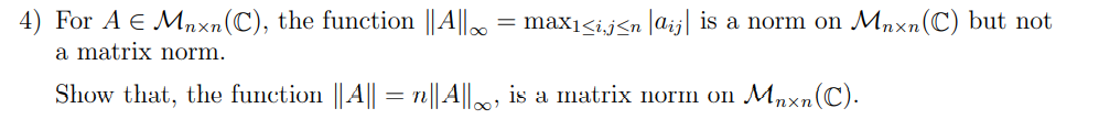 4) For A E Mnxn(C), the function ||A||.
a matrix norm.
maxi<ij<n ]aij| is a norm on Mnxn(C) but not
Show that, the function ||A|| = n|| A||., is a matrix norm on Mnxn(C).
