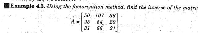 Example 4.3. Using the factorization method, find the inverse of the matris
50 107 36
A = 25 54 20
31
66 21
