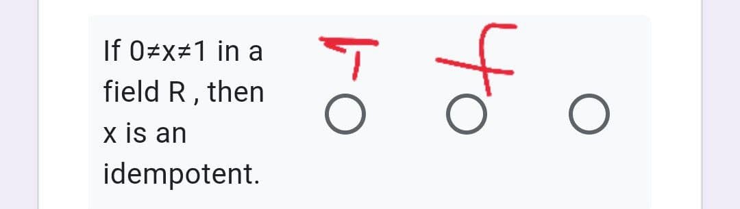 If 0≠x≠1 in a
field R, then
x is an
idempotent.
Fo
५०
O