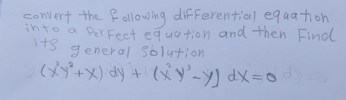 convert the following differential equation
into a Perfect equation and then Find
its
general Solution
3
> (XY²+x) dy + (xY³-y) dx = 0 d) = 0
1