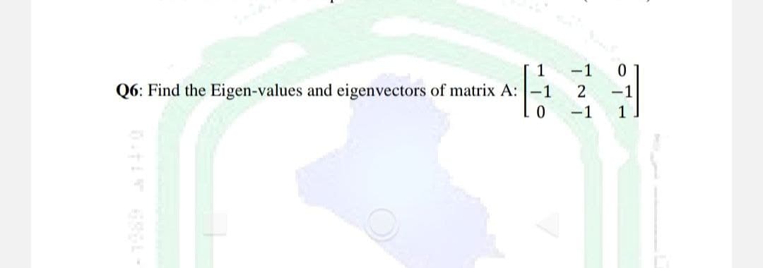 1
-1
Q6: Find the Eigen-values and eigenvectors of matrix A: -1
2
0
-1
0
-1