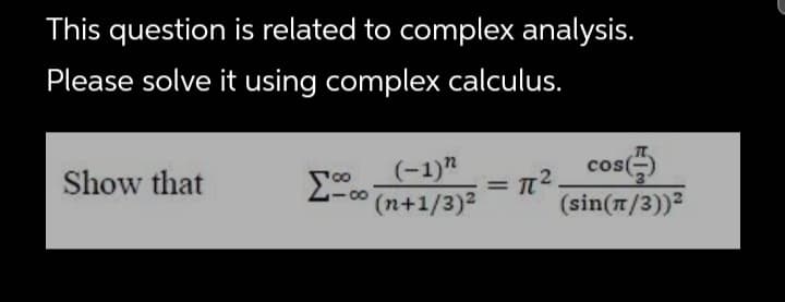 This question is related to complex analysis.
Please solve it using complex calculus.
cos()
(-1)"
(++1/3)2
Show that
%3D
(sin(n/3))2
