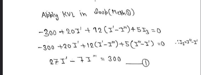 Abbly KVL in o( Mesh0)
-200 + 20J'+ 12(ゴーゴ)+5I=0
-300 +20I'+12(ゴーゴ")+5(ゴ"-ゴ) =0
27 I' -7I" = 300
