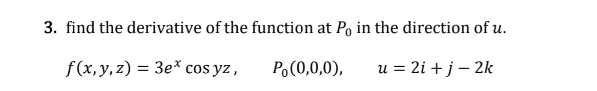 3. find the derivative of the function at Po in the direction of u.
f (x, y, z) = 3e* cos yz,
Po(0,0,0),
u = 2i + j – 2k
