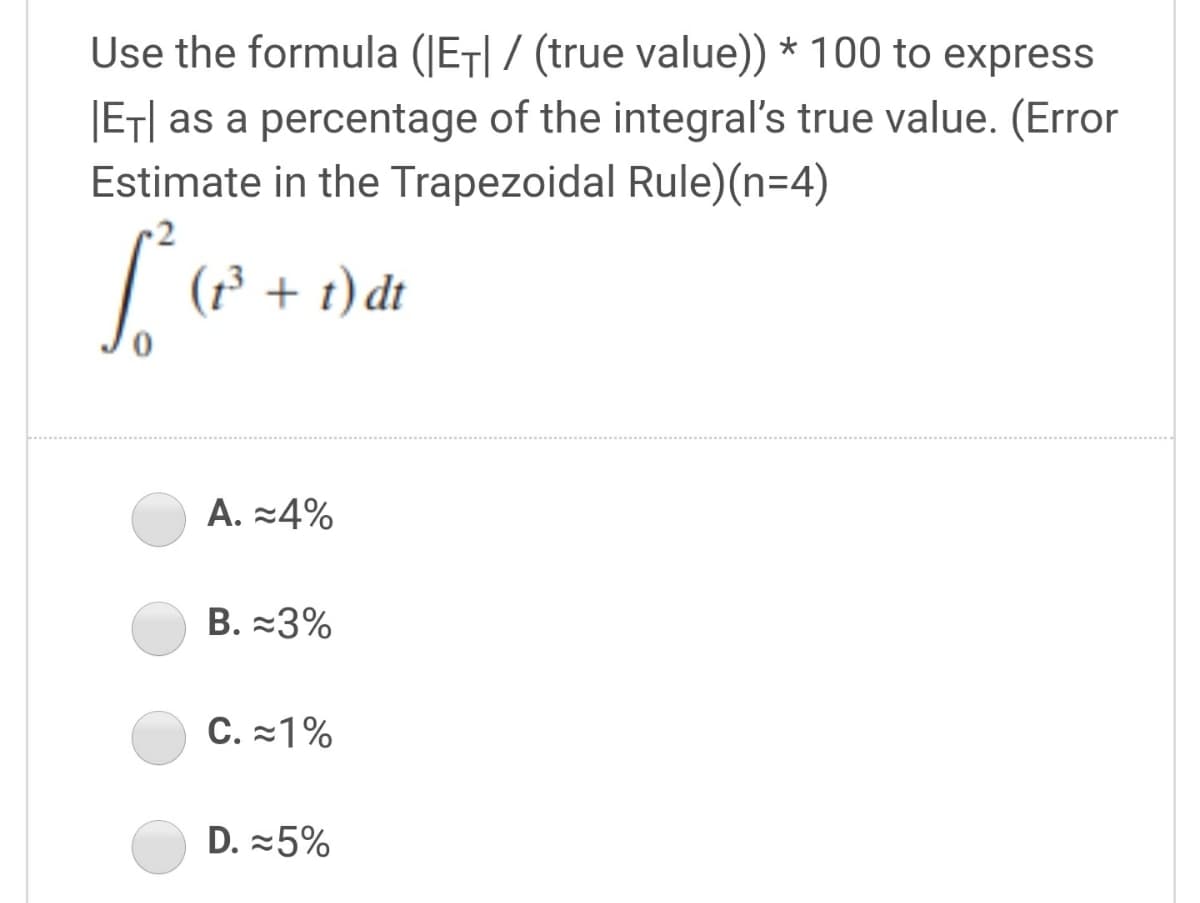 Use the formula (JEȚ| / (true value)) * 100 to express
|ET| as a percentage of the integral's true value. (Error
Estimate in the Trapezoidal Rule)(n=4)
.2
| (* + 1) dt
A. -4%
B. -3%
C. =1%
D. =5%
