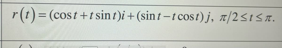 r(t)=(cost+tsint)i + (sin t-t cost)j, t/2<t<n.
