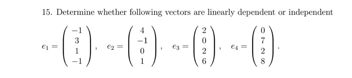15. Determine whether following vectors are linearly dependent or independent
-() -() -) -0
e1
e2
e3
€4 =
6.
