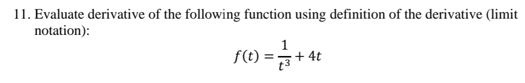 11. Evaluate derivative of the following function using definition of the derivative (limit
notation):
1
f(t)
=-+ 4t
t3
