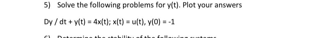 5) Solve the following problems for y(t). Plot your answers
Dy / dt + y(t) = 4x(t); x(t) = u(t), y(0) = -1
