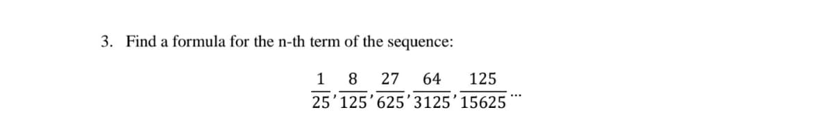 3. Find a formula for the n-th term of the sequence:
8
27
64
125
25'125'625'3125'15625
