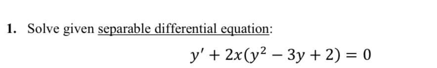 1. Solve given separable differential equation:
y' + 2x(y² − 3y + 2) = 0