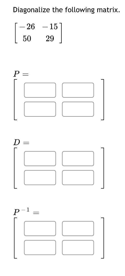 Diagonalize the following matrix.
– 26 – 15
50
29
D
1
P
||
