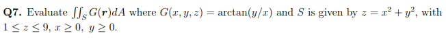 . Evaluate ſſ,G(r)dA where G(r, y, 2) = arctan(y/x) and S is given by z = x² + y², with
z< 9, r 2 0, y 2 0.
