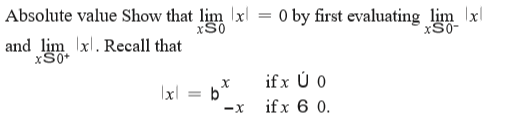 Absolute value Show that lim x
O by first evaluating lim x|
xS0-
xS0
and lim xl. Recall that
xS0*
if x Ú O
|xl = b*
if x 6 0.
-X

