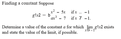 Finding a constant Suppose
x? - 5x if x
-1
g1x2 = b'
ax3
..
7 ifx 7 -1.
Determine a value of the constant a for which lim g1x2 exists
and state the value of the limit, if possible.
xS-1°
