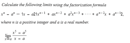 Calculate the following limits using the factorization formula
x" - a" = 1x - a21x"-1 + ax"-2 + a²x"-3 + · .. + a"-2x + a"-12,
where n is a positive integer and a is a real number.
lim
xSa x - a
