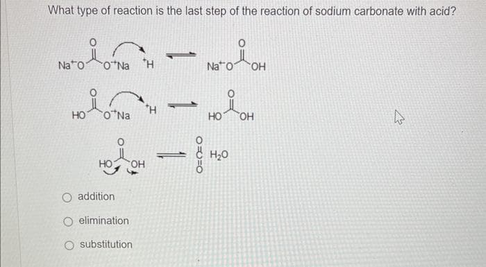 What type of reaction is the last step of the reaction of sodium carbonate with acid?
Nato
HO
O*Na H
PLOTNA
HO OH
O addition
O elimination
substitution
-
1
NETO OH
Na
ОН
•HOLOH
НО
- H₂O
EJ