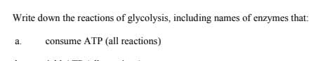 Write down the reactions of glycolysis, including names of enzymes that:
consume ATP (all reactions)
a.
