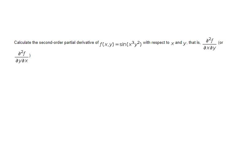 Calculate the second-order partial derivative of f(x.V) = sin(x³v2) with respect to x and y, that is,
(or
axay
дудх
