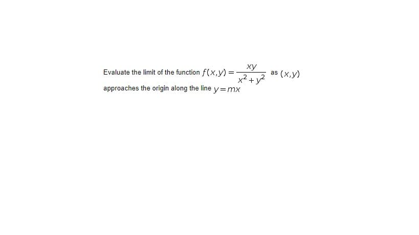 ху
Evaluate the limit of the function f(x,y) =
as (x,y)
x² + y?
approaches the origin along the line y=mx
