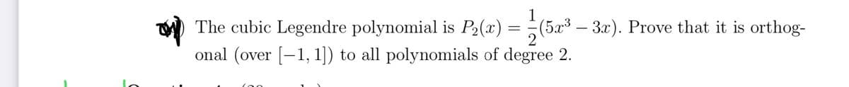1
) The cubic Legendre polynomial is P2(x) = (5x³ – 3r). Prove that it is orthog-
2
onal (over [–1, 1]) to all polynomials of degree 2.
