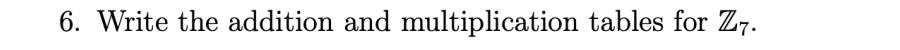 6. Write the addition and multiplication tables for Z7.
