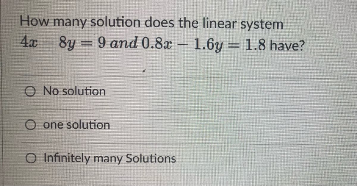 How many solution does the linear system
8y=9 and 0.8x - 1.6y= 1.8 have?
4x
O No solution
one solution
O Infinitely many Solutions