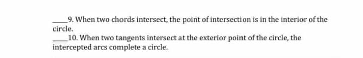 9. When two chords intersect, the point of intersection is in the interior of the
circle.
_10. When two tangents intersect at the exterior point of the circle, the
intercepted arcs complete a circle.
