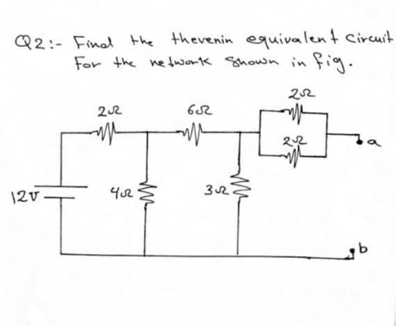 Q2:- Final the therenin equivalent Circuit
For the network Shown in fig.
22
12V.
4u2
