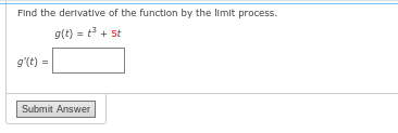 Find the derivative of the function by the limit process.
g(t)= t3+5t
St
g'(t) =
Submit Answer