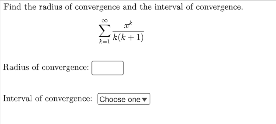 Find the radius of convergence and the interval of convergence.
Σ
k(k + 1)
k=1
Radius of convergence:
Interval of convergence: Choose one ▼
