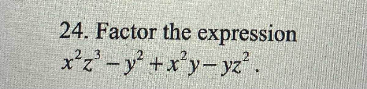 24. Factor the expression
x²z² - y° +x*y-yz.
2 3

