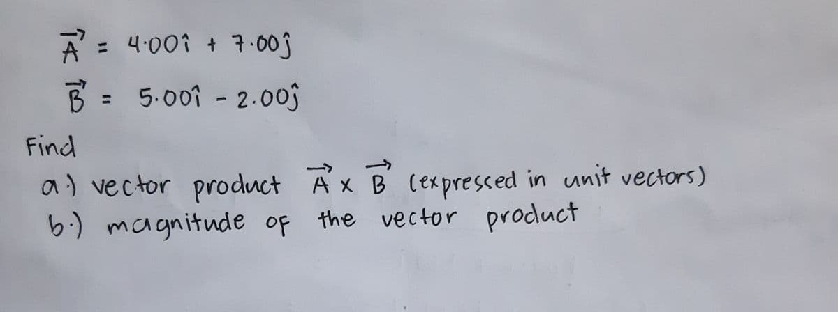 주= 4.00↑ + 구.001
%3D
3 =
5.00i - 2.00j
Find
->
a) vector product Ax B cexpressed in unit vectors)
6.) magnitude of the vector product
%3D
