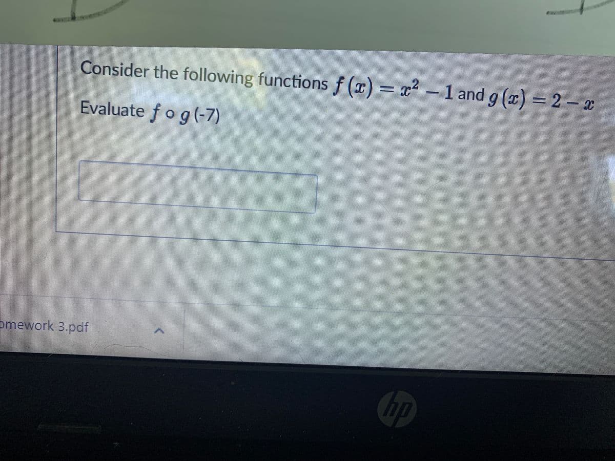 Consider the following functions f(x) = x² - 1 and g(x) = 2x
I
Evaluate fog (-7)
omework 3.pdf
hp