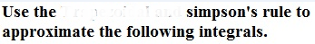 Use the
approximate the following integrals.
simpson's rule to
