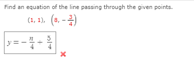 Find an equation of the line passing through the given points.
(1, 1), (8, -)
4
y =
