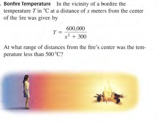 Bonfire Temperature In the vicinity of a bonfire the
temperature T in °C at a distance of x meters from the center
of the fire was given by
600,000
T =
x? + 300
At what range of distances from the fire's center was the tem-
perature less than 500°C?
