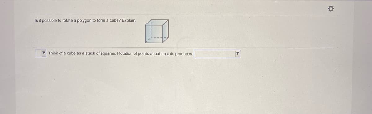 Is it possible to rotate a polygon to form a cube? Explain.
V Think of a cube as a stack of squares. Rotation of points about an axis produces
