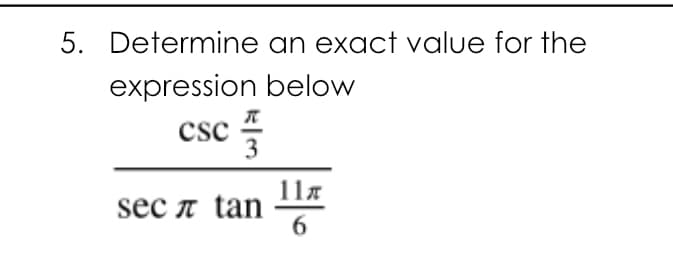 5. Determine an exact value for the
expression below
csc
csc I
3
11x
sec л tan
6.
