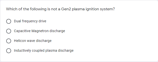 Which of the following is not a Gen2 plasma ignition system?
Dual frequency drive
Capacitive Magnetron discharge
Helicon wave discharge
Inductively coupled plasma discharge
