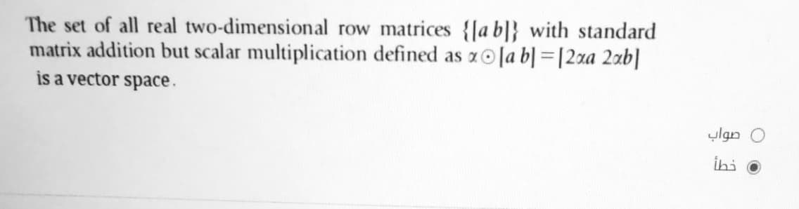 The set of all real two-dimensional row matrices {|a b]} with standard
matrix addition but scalar multiplication defined as zo[a b| =[2xa 2xb|
is a vector space.
ylgn O
ihi
