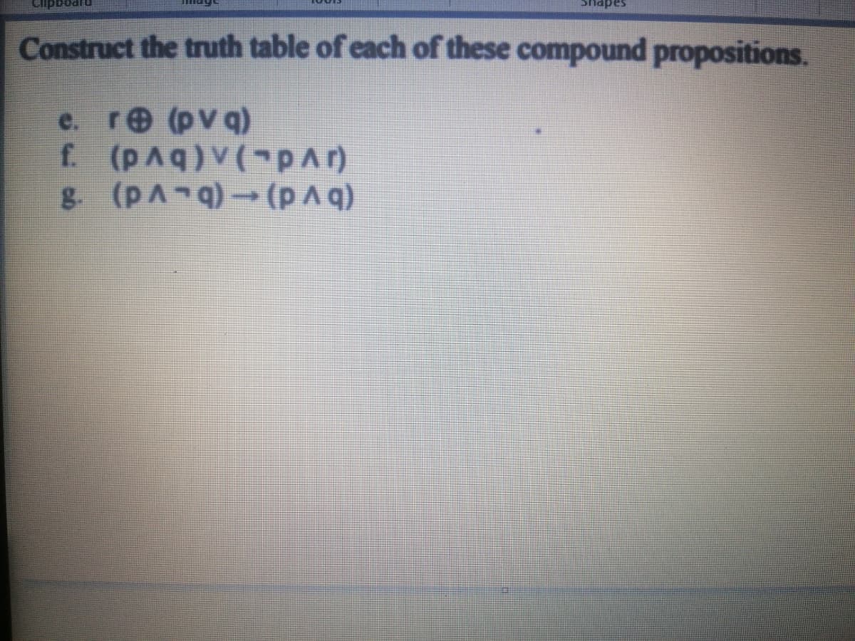 Construct the truth table of each of these compound propositions.
e. re (pv q)
f. (pAv(pAr)
