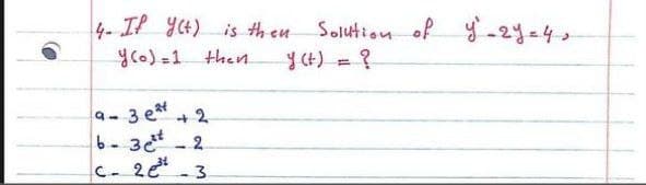 4- IP yC4) is th eu
Solution of y-2y=4,
yCo)=1 then.
yCH) = ?
3 et
+2.
b-3 - 2
C-
