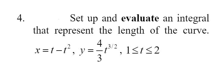 Set up and evaluate an integral
that represent the length of the curve.
4
x =t -t,
3/2
y =-
3
4.
