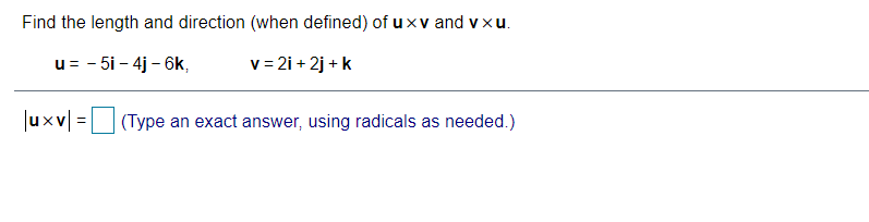 Find the length and direction (when defined) of uxv and v xu.
u= - 5i - 4j - 6k,
v = 2i + 2j + k
|uxv| =
(Type an exact answer, using radicals as needed.)
