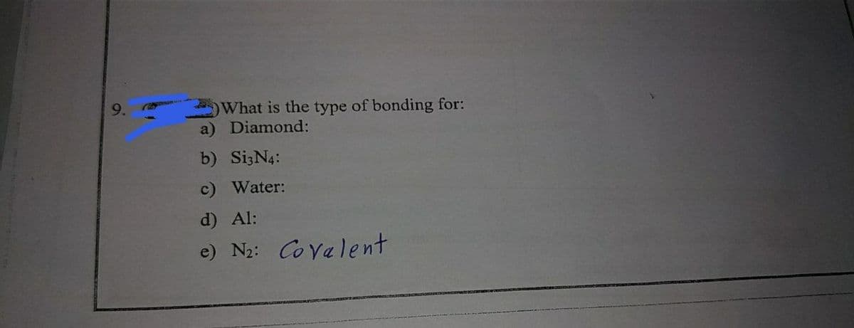 What is the type of bonding for:
a
Diamond:
b) SizN4:
c) Water:
d) Al:
e) N2: Coyalent
