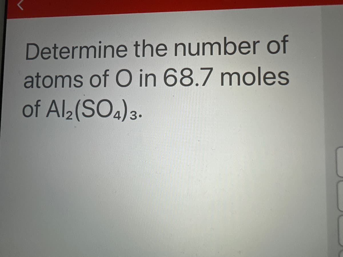 Determine the number of
atoms of O in 68.7 moles
of Al₂(SO4)3.