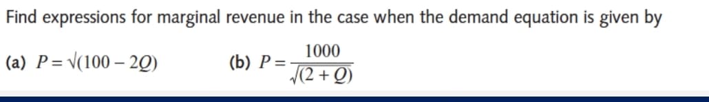Find expressions for marginal revenue in the case when the demand equation is given by
1000
(a) P= \(100 – 2Q)
(b) P =
(2 + Q)
