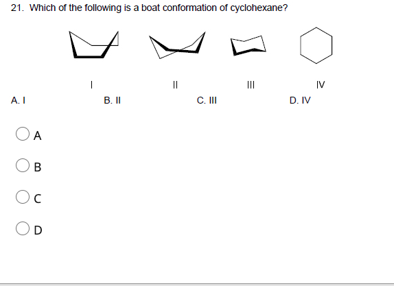 21. Which of the following is a boat conformation of cyclohexane?
||
II
IV
A. I
B.I
C. I
D. IV
A
C
